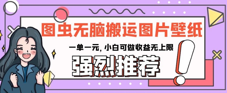 图虫没脑子运送手机壁纸图片，一单一元，小白可做盈利无限制【揭密】|云雀资源分享