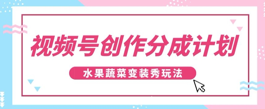 微信视频号写作分为方案，瓜果蔬菜变装秀游戏玩法，单日平稳300 【揭密】|云雀资源分享