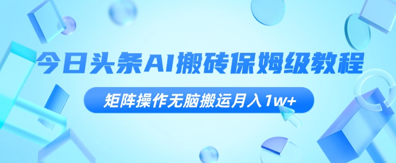 今日今日头条AI打金家庭保姆级实例教程，引流矩阵实际操作没脑子运送月入1w 【揭密】|云雀资源分享