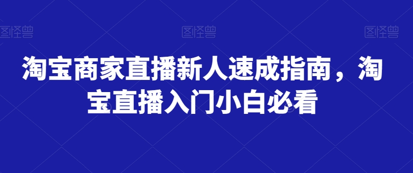 淘宝卖家直播间新手速学手册，淘宝直播间新手入门新手必读|云雀资源分享