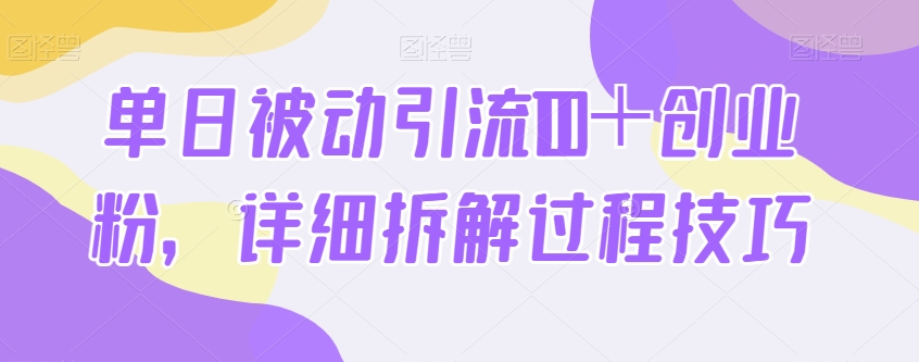 单日被动引流100＋创业粉，详细拆解过程技巧|云雀资源分享