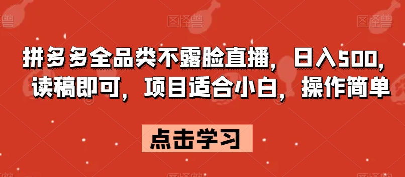 拼多多全品类不露脸直播，日入500，读稿即可，项目适合小白，操作简单【揭秘】|云雀资源分享