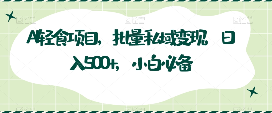 AI健康餐新项目，大批量私域变现，日入500 ，新手必不可少|云雀资源分享