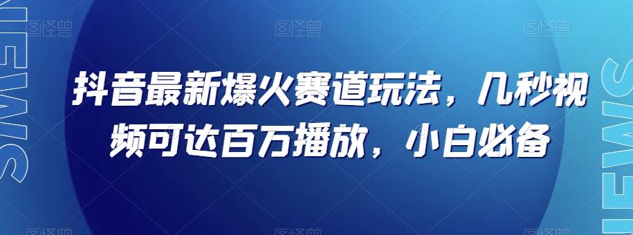 抖音最新爆火赛道玩法，几秒视频可达百万播放，小白必备（附素材）【揭秘】|云雀资源分享