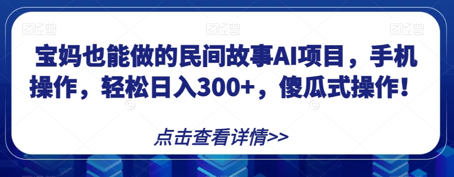 宝妈妈也可以做的民间传说AI新项目，手机操控，轻轻松松日入300 ，可视化操作！【揭密】|云雀资源分享