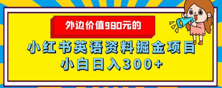 外边价值980元的，小红书英语资料掘金变现项目，小白日入300+|云雀资源分享