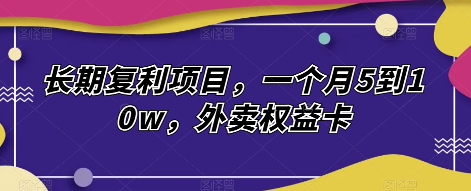 长期性利滚利新项目，一个月5到10w，外卖送餐权益卡|云雀资源分享