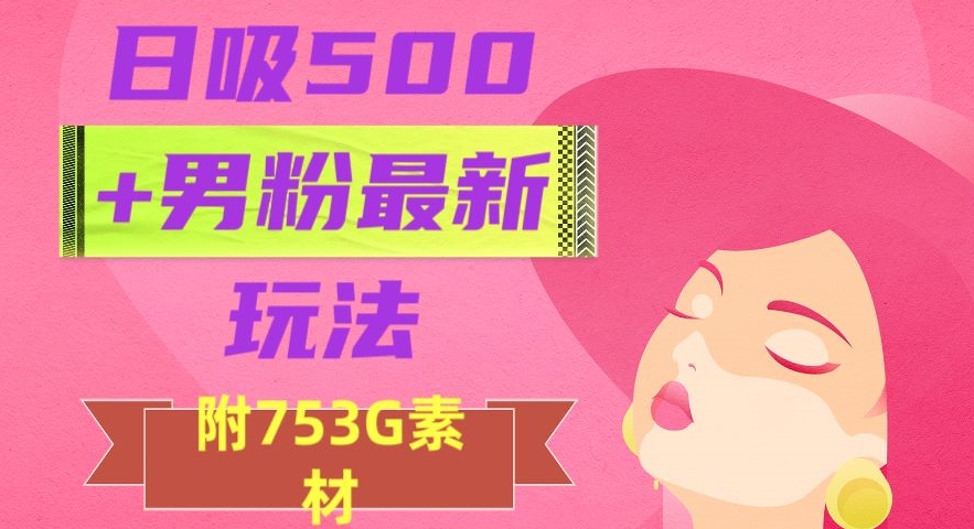 日吸500+男粉最新玩法，从作品制作到如何引流及后端变现，保姆级教程【揭秘】|云雀资源分享