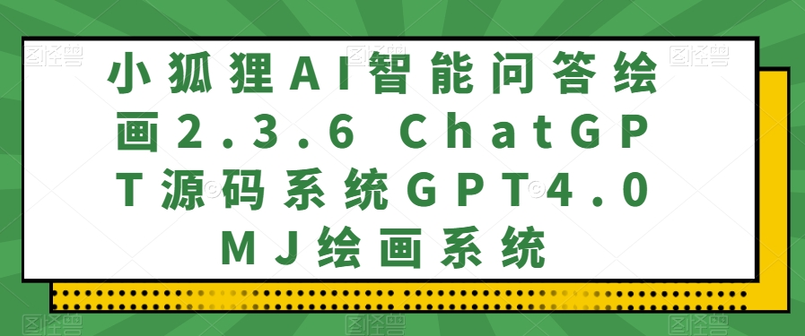 小狐狸AI智能问答绘画2.3.6 ChatGPT源码系统GPT4.0MJ绘画系统|云雀资源分享