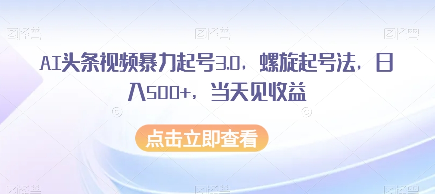 AI头条视频暴力行为养号3.0，螺旋式养号法，日入500 ，当日见盈利【揭密】|云雀资源分享