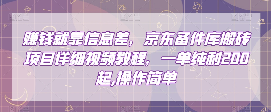 挣钱只能靠信息不对称，京东商城备件库搬砖项目详尽视频教学，一纯粹利200，使用方便【揭密】|云雀资源分享