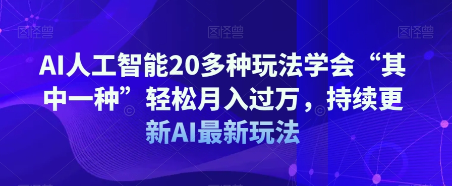 AI人工智能技术20多种多样游戏玩法懂得“其中一种”轻轻松松月入了万，不断更新AI全新游戏玩法|云雀资源分享