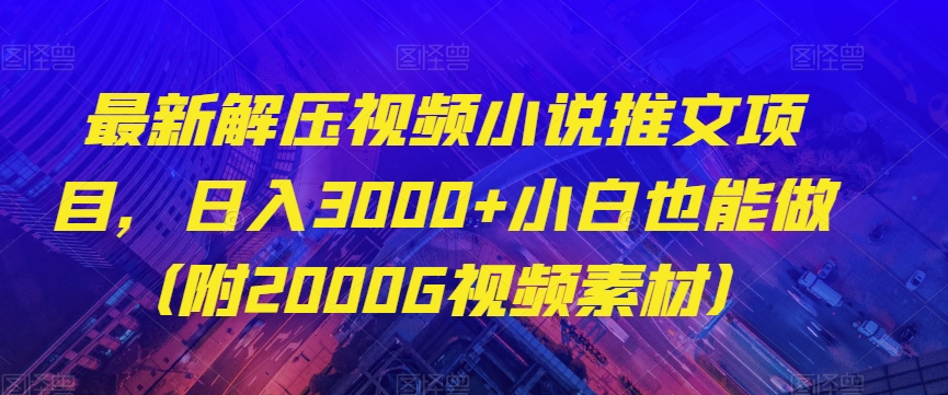 全新解压视频小说推文新项目，日入3000 新手也可以做（附2000G视频模板）【揭密】|云雀资源分享