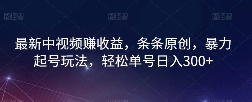 最新中视频赚盈利，一条条原创设计，暴力行为养号游戏玩法，轻轻松松运单号日入300 【揭密】|云雀资源分享