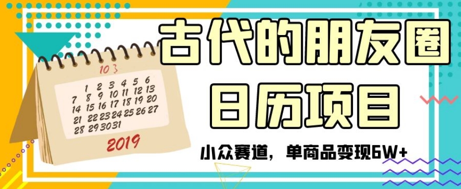 古时候朋友圈日历新项目，冷门跑道，单产品转现6W 【揭密】|云雀资源分享