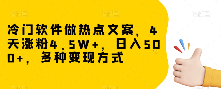 冷门软件做热点文案，4天涨粉4.5W+，日入500+，多种变现方式【揭秘】|云雀资源分享