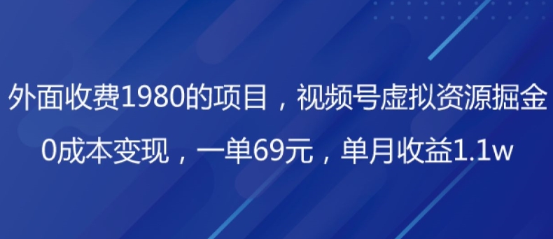 外边收费标准1980项目，微信视频号虚拟资源项目掘金队，0成本费转现，一单69元，每月盈利1.1w|云雀资源分享