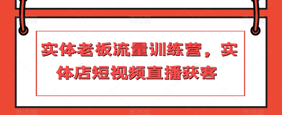 实体线老总总流量夏令营，门店短视频带货拓客|云雀资源分享