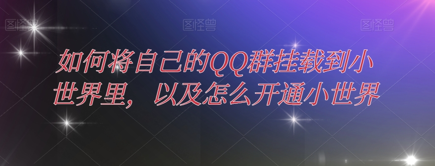 怎样把自己的QQ群初始化到大世界中，及其如何开通小天地|云雀资源分享