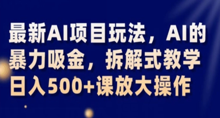 全新AI新项目游戏玩法，AI的暴力吸钱，拆卸教学模式，日入500 课变大实际操作【揭密】|云雀资源分享