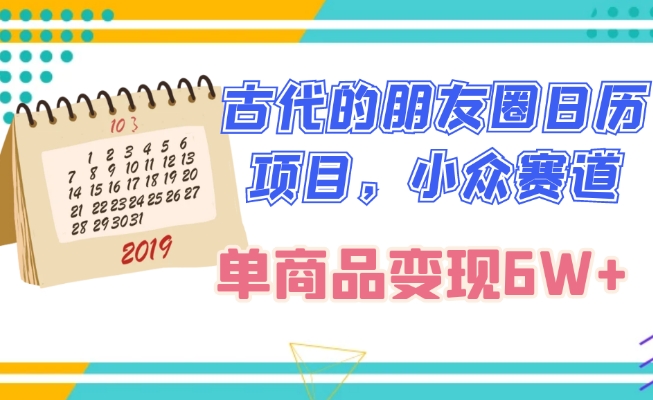 古代的朋友圈日历项目，小众赛道，单商品变现6W+|云雀资源分享