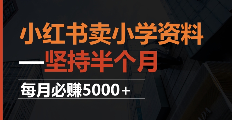 小红书卖小学资料，一坚持半个月，每月必赚5000+|云雀资源分享