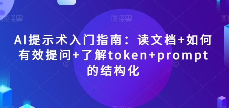 AI提示术入门指南：读文档+如何有效提问+了解token+prompt的结构化【揭秘】|云雀资源分享