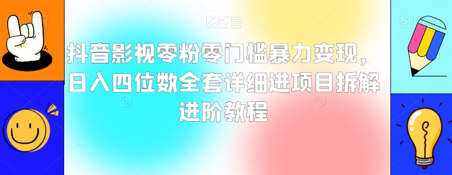 抖音影视零粉零门槛暴力变现，日入四位数全套详细进项目拆解进阶教程【揭秘】|云雀资源分享