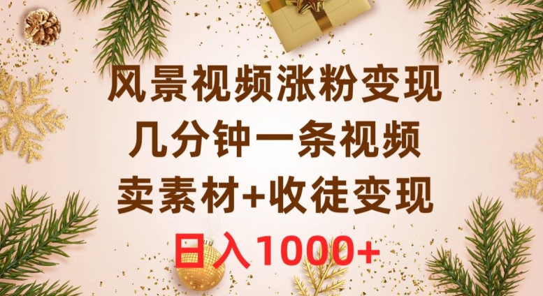 风景视频涨粉变现，几分钟一条视频，卖素材+收徒变现，日入1000+|云雀资源分享