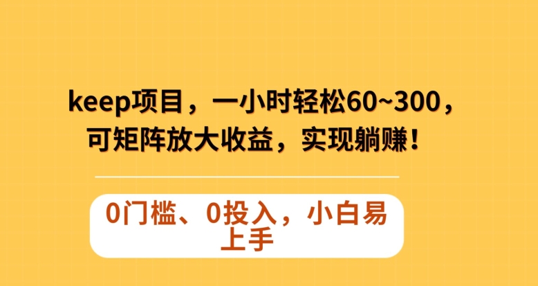 Keep蓝海项目，一小时轻松60~300＋，可矩阵放大收益，可实现躺赚【揭秘】|云雀资源分享