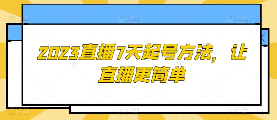 2023直播7天起号方法，让直播更简单|云雀资源分享