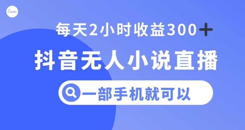 抖音无人小说直播，一部手机操作，日入300+【揭秘】|云雀资源分享