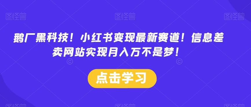 鹅厂黑科技！小红书变现最新赛道！信息差卖网站实现月入万不是梦！|云雀资源分享