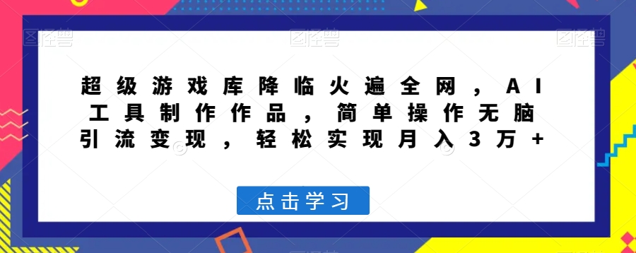 超级游戏库降临火遍全网，AI工具制作作品，简单操作无脑引流变现，轻松实现月入3万+【揭秘】|云雀资源分享