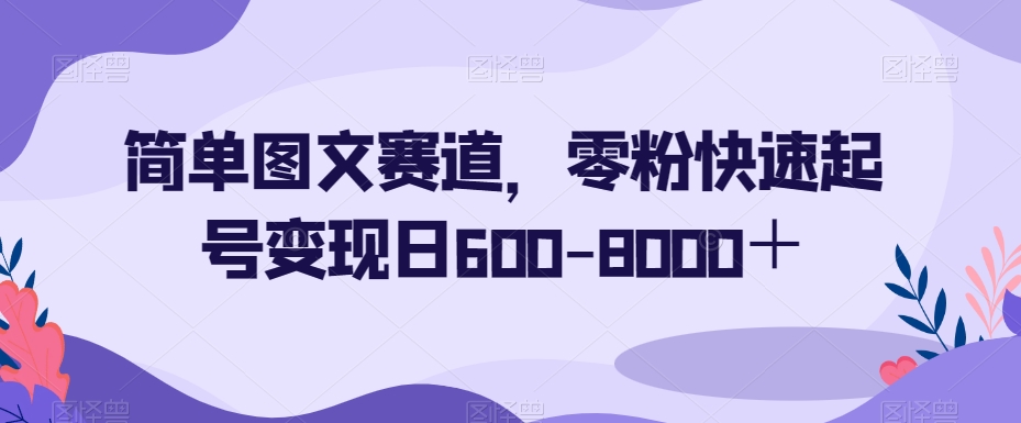 简单图文赛道，零粉快速起号变现日600-8000＋|云雀资源分享