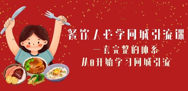 餐饮人必学-同城引流课：一套完整的体系，从0开始学习同城引流（68节课）|云雀资源分享