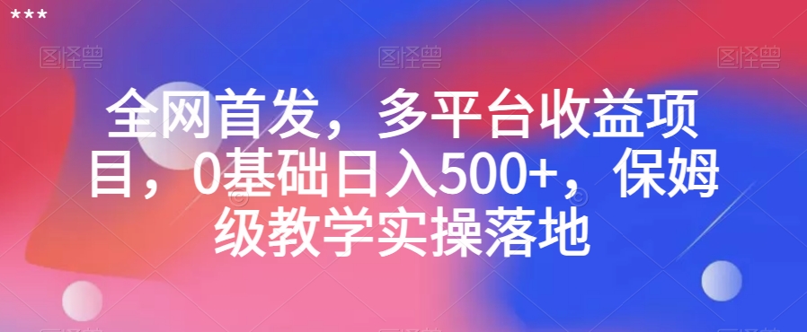 全网首发，多平台收益项目，0基础日入500+，保姆级教学实操落地【揭秘】|云雀资源分享