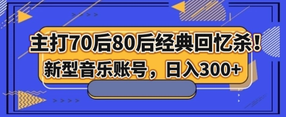 主打70后80后经典回忆杀！新型音乐账号，日入300+|云雀资源分享