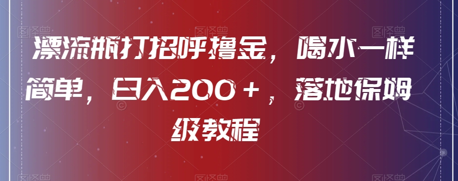 漂流瓶打招呼撸金，喝水一样简单，日入200＋，落地保姆级教程|云雀资源分享