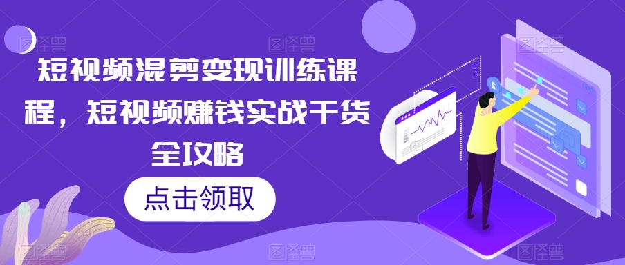 短视频混剪转现教学课程，短视频赚钱实战演练干货知识攻略大全|云雀资源分享