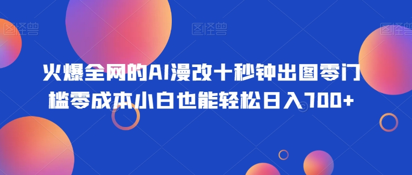 火爆全网的AI漫改十秒钟出图零门槛零成本小白也能轻松日入700+|云雀资源分享