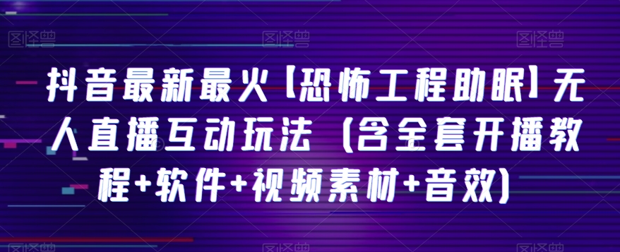 抖音最新最红【可怕工程项目助睡眠】无人直播互动形式（含整套播出实例教程 手机软件 视频模板 声效）|云雀资源分享