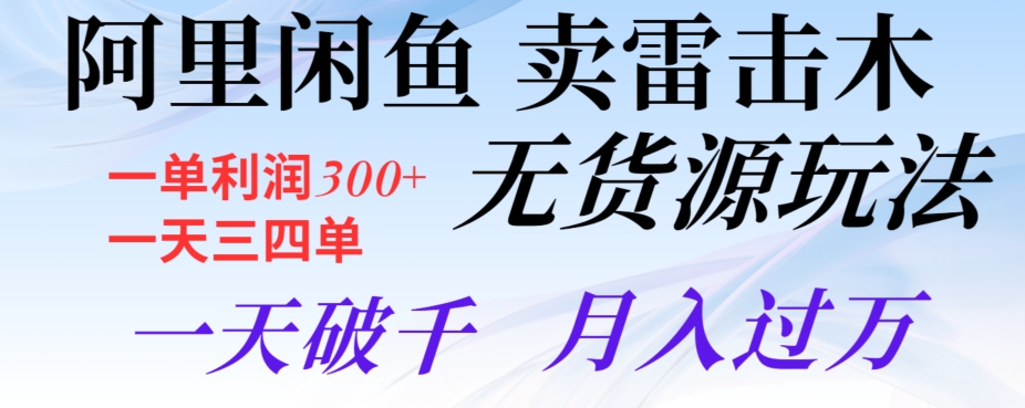 阿里闲鱼卖雷击木无货源玩法，一单利润300+，一天三四单，一天破千，月入过万|云雀资源分享