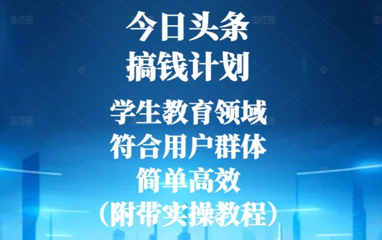 今日头条搞钱计划，学生教育领域，符合用户群体，简单高效（附带实操教程）|云雀资源分享