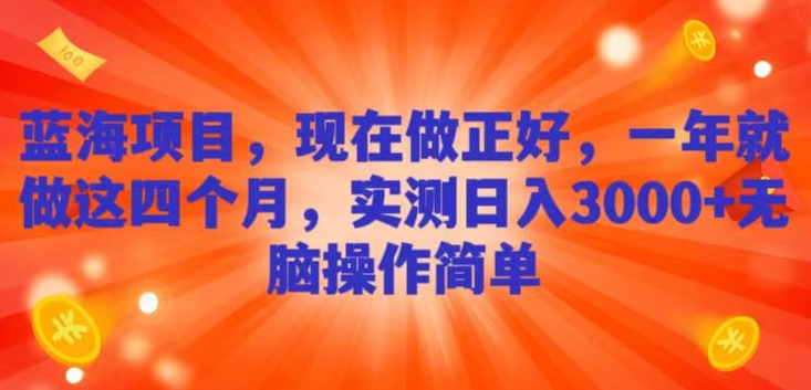 蓝海项目，现在做正好，一年就做这4个月，实测日入3000+，无脑简单操作|云雀资源分享