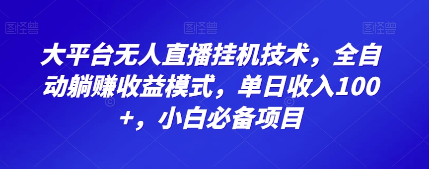 大平台无人直播挂机技术，全自动躺赚收益模式，单日收入100+，小白必备项目|云雀资源分享