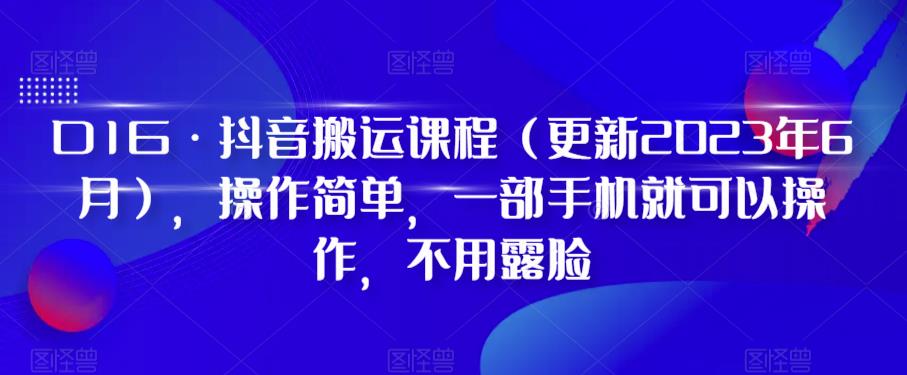 D1G·抖音搬运课程（更新2023年12月），操作简单，一部手机就可以操作，不用露脸|云雀资源分享