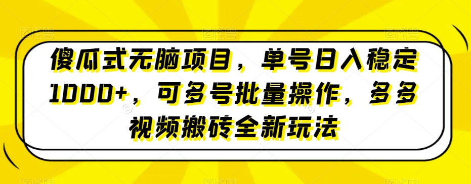 傻瓜式无脑项目，单号日入稳定1000+，可多号批量操作，多多视频搬砖全新玩法|云雀资源分享