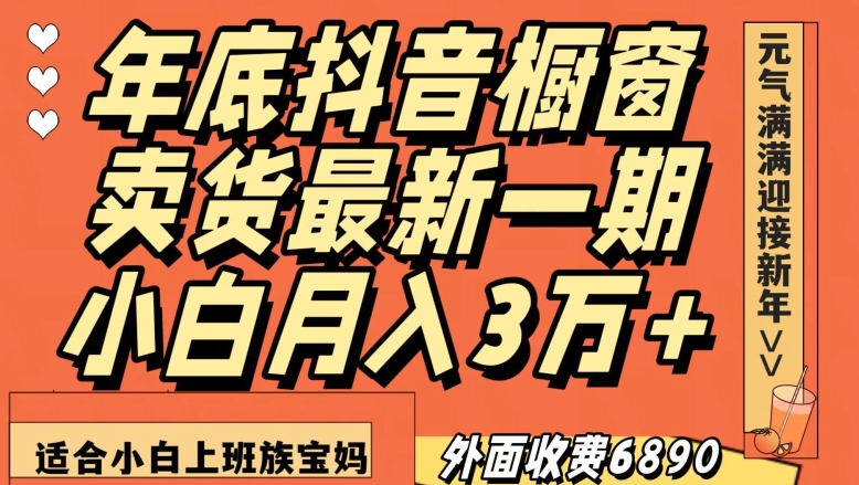 外面收费6890元年底抖音橱窗卖货最新一期，小白月入3万，适合小白上班族宝妈【揭秘】|云雀资源分享