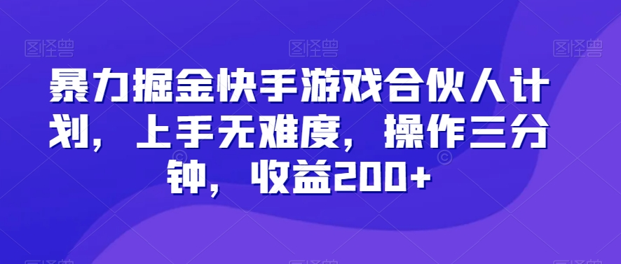 暴力掘金快手游戏合伙人计划，上手无难度，操作三分钟，收益200+|云雀资源分享